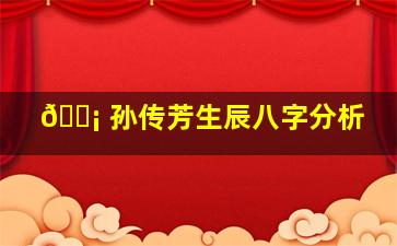 🐡 孙传芳生辰八字分析